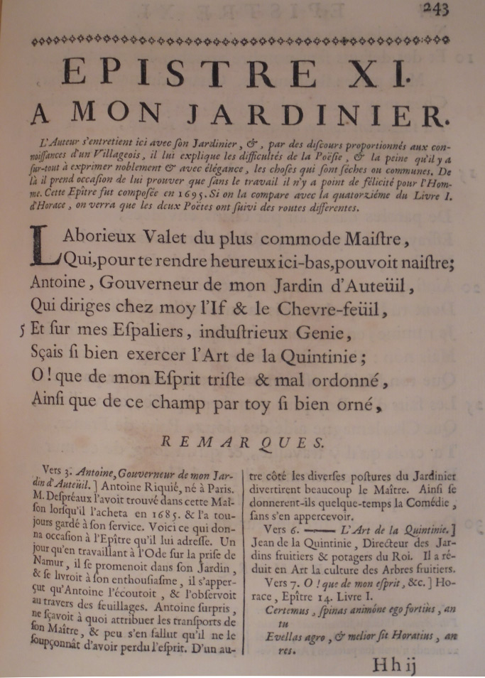 Laborieux valet du plus commode maître Qui pour te rendre heureux ici-bas pouvait naître, Antoine, gouverneur de mon jardin d’Auteuil, Qui diriges chez moi l’if et le chèvrefeuil, Et sur mes espaliers, industrieux génie, Sais si bien exercer l’art de la Quintinie; Oh ! que de mon esprit triste et mal ordonné, Ainsi que de ce champ par toi si bien orné,